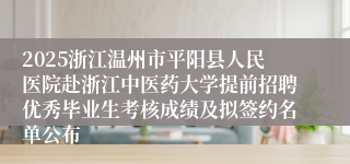 2025浙江温州市平阳县人民医院赴浙江中医药大学提前招聘优秀毕业生考核成绩及拟签约名单公布