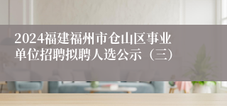 2024福建福州市仓山区事业单位招聘拟聘人选公示（三）