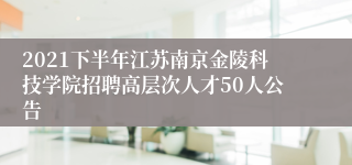 2021下半年江苏南京金陵科技学院招聘高层次人才50人公告