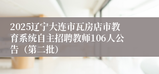 2025辽宁大连市瓦房店市教育系统自主招聘教师106人公告（第二批）