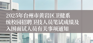 2025年台州市黄岩区卫健系统校园招聘卫技人员笔试成绩及入围面试人员有关事项通知