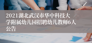 2021湖北武汉市华中科技大学附属幼儿园招聘幼儿教师6人公告