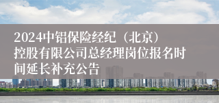 2024中铝保险经纪（北京）控股有限公司总经理岗位报名时间延长补充公告