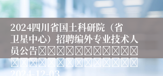 2024四川省国土科研院（省卫星中心）招聘编外专业技术人员公告																									2024-12-03