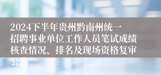 2024下半年贵州黔南州统一招聘事业单位工作人员笔试成绩核查情况、排名及现场资格复审公告