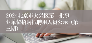 2024北京市大兴区第二批事业单位招聘拟聘用人员公示（第三期）