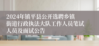 2024年镇平县公开选聘乡镇街道行政执法大队工作人员笔试人员及面试公告
