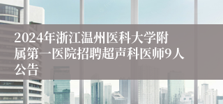 2024年浙江温州医科大学附属第一医院招聘超声科医师9人公告