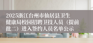 2025浙江台州市仙居县卫生健康局校园招聘卫技人员（提前批二）进入签约人员名单公示