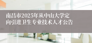 南昌市2025年从中山大学定向引进卫生专业技术人才公告