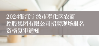 2024浙江宁波市奉化区农商控股集团有限公司招聘现场报名资格复审通知