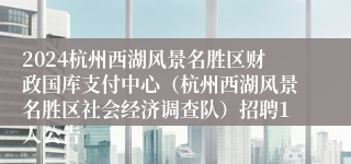 2024杭州西湖风景名胜区财政国库支付中心（杭州西湖风景名胜区社会经济调查队）招聘1人公告