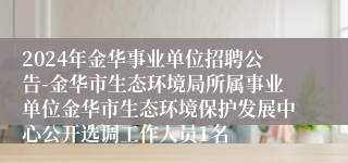 2024年金华事业单位招聘公告-金华市生态环境局所属事业单位金华市生态环境保护发展中心公开选调工作人员1名