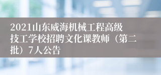 2021山东威海机械工程高级技工学校招聘文化课教师（第二批）7人公告