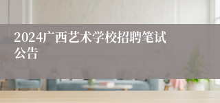 2024广西艺术学校招聘笔试公告