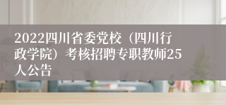 2022四川省委党校（四川行政学院）考核招聘专职教师25人公告