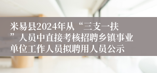 米易县2024年从“三支一扶”人员中直接考核招聘乡镇事业单位工作人员拟聘用人员公示