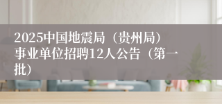 2025中国地震局（贵州局）事业单位招聘12人公告（第一批）