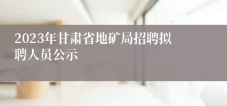2023年甘肃省地矿局招聘拟聘人员公示