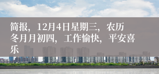 简报，12月4日星期三，农历冬月月初四，工作愉快，平安喜乐