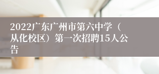 2022广东广州市第六中学（从化校区）第一次招聘15人公告