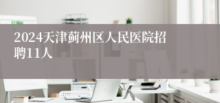 2024天津蓟州区人民医院招聘11人