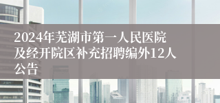 2024年芜湖市第一人民医院及经开院区补充招聘编外12人公告