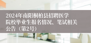 2024年南阳桐柏县招聘医学院校毕业生报名情况、笔试相关公告（第2号）