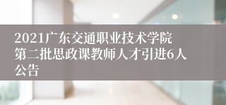 2021广东交通职业技术学院第二批思政课教师人才引进6人公告