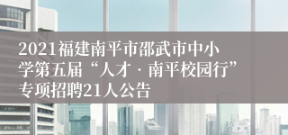 2021福建南平市邵武市中小学第五届“人才•南平校园行”专项招聘21人公告