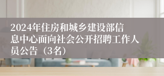 2024年住房和城乡建设部信息中心面向社会公开招聘工作人员公告（3名）