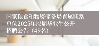 国家粮食和物资储备局直属联系单位2025年应届毕业生公开招聘公告（49名）