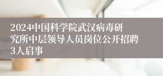 2024中国科学院武汉病毒研究所中层领导人员岗位公开招聘3人启事