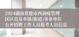 2024湖南常德市西洞庭管理区区直及乡镇(街道)事业单位公开招聘工作人员报考人员信息验证