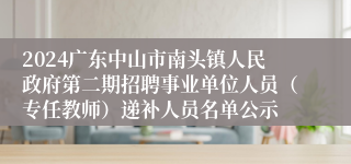 2024广东中山市南头镇人民政府第二期招聘事业单位人员（专任教师）递补人员名单公示