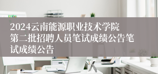 2024云南能源职业技术学院第二批招聘人员笔试成绩公告笔试成绩公告