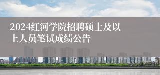 2024红河学院招聘硕士及以上人员笔试成绩公告