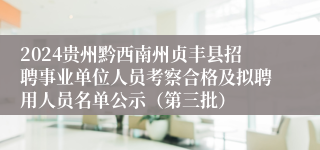 2024贵州黔西南州贞丰县招聘事业单位人员考察合格及拟聘用人员名单公示（第三批）