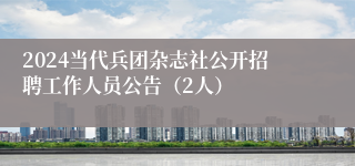 2024当代兵团杂志社公开招聘工作人员公告（2人）