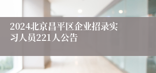 2024北京昌平区企业招录实习人员221人公告