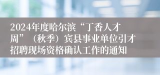 2024年度哈尔滨“丁香人才周”（秋季）宾县事业单位引才招聘现场资格确认工作的通知