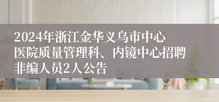 2024年浙江金华义乌市中心医院质量管理科、内镜中心招聘非编人员2人公告