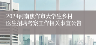 2024河南焦作市大学生乡村医生招聘考察工作相关事宜公告