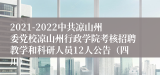 2021-2022中共凉山州委党校凉山州行政学院考核招聘教学和科研人员12人公告（四川）