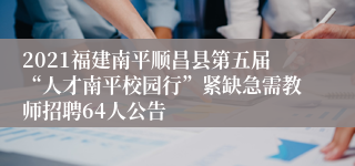 2021福建南平顺昌县第五届“人才南平校园行”紧缺急需教师招聘64人公告