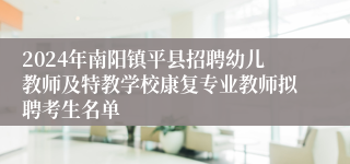 2024年南阳镇平县招聘幼儿教师及特教学校康复专业教师拟聘考生名单