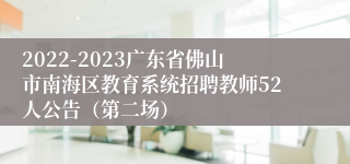 2022-2023广东省佛山市南海区教育系统招聘教师52人公告（第二场）