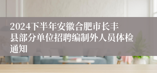 2024下半年安徽合肥市长丰县部分单位招聘编制外人员体检通知