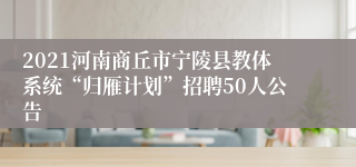 2021河南商丘市宁陵县教体系统“归雁计划”招聘50人公告