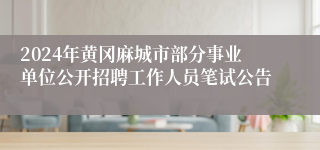 2024年黄冈麻城市部分事业单位公开招聘工作人员笔试公告